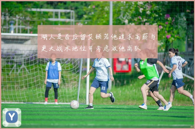 湖人是否应留艾顿若他追求高薪与更大战术地位可考虑放他离队