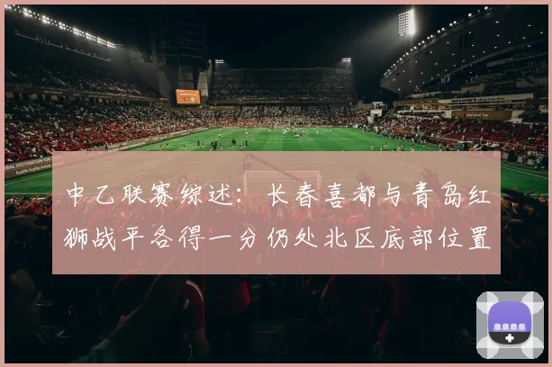 中乙联赛综述：长春喜都与青岛红狮战平各得一分仍处北区底部位置