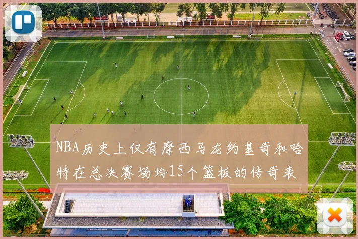 NBA历史上仅有摩西马龙约基奇和哈特在总决赛场均15个篮板的传奇表现