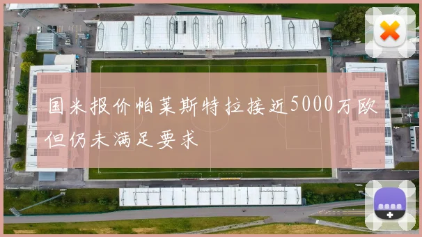 国米报价帕莱斯特拉接近5000万欧但仍未满足要求