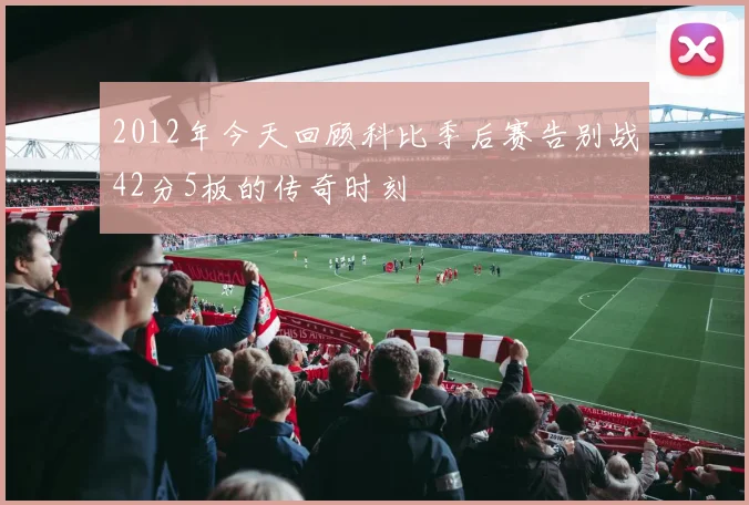 2012年今天回顾科比季后赛告别战42分5板的传奇时刻