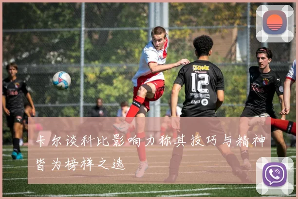 卡尔谈科比影响力称其技巧与精神皆为榜样之选